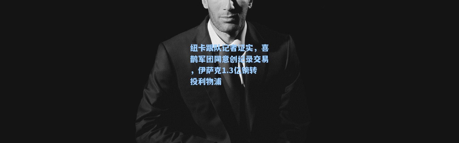 纽卡跟队记者证实，喜鹊军团同意创纪录交易，伊萨克1.3亿镑转投利物浦