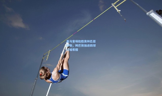 皇马客场险胜奥林匹亚科斯，姆巴佩独进四球闪耀希腊