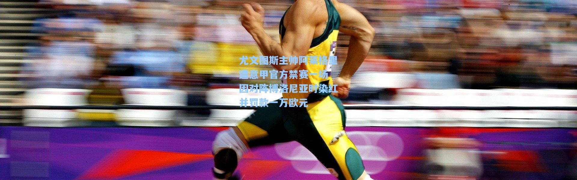 尤文图斯主帅阿莱格里遭意甲官方禁赛一场 因对阵博洛尼亚时染红并罚款一万欧元