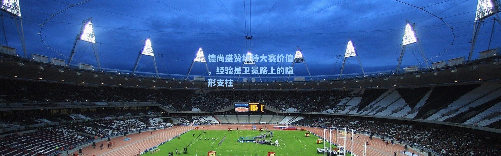 德尚盛赞坎特大赛价值，经验是卫冕路上的隐形支柱