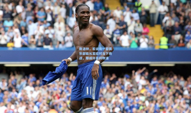 斯洛特，若说有一家俱乐部能从容应对当下挑战，那或许是利物浦