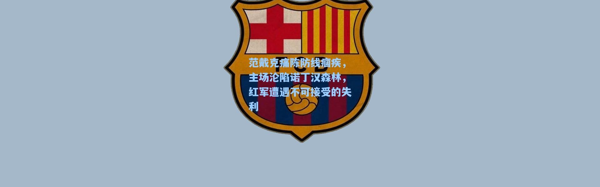 范戴克痛陈防线痼疾，主场沦陷诺丁汉森林，红军遭遇不可接受的失利