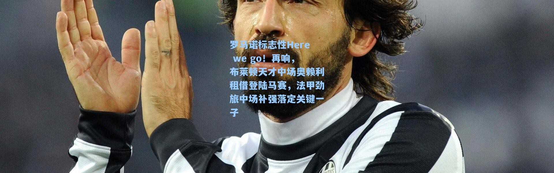 罗马诺标志性Here we go！再响，布莱顿天才中场奥赖利租借登陆马赛，法甲劲旅中场补强落定关键一子