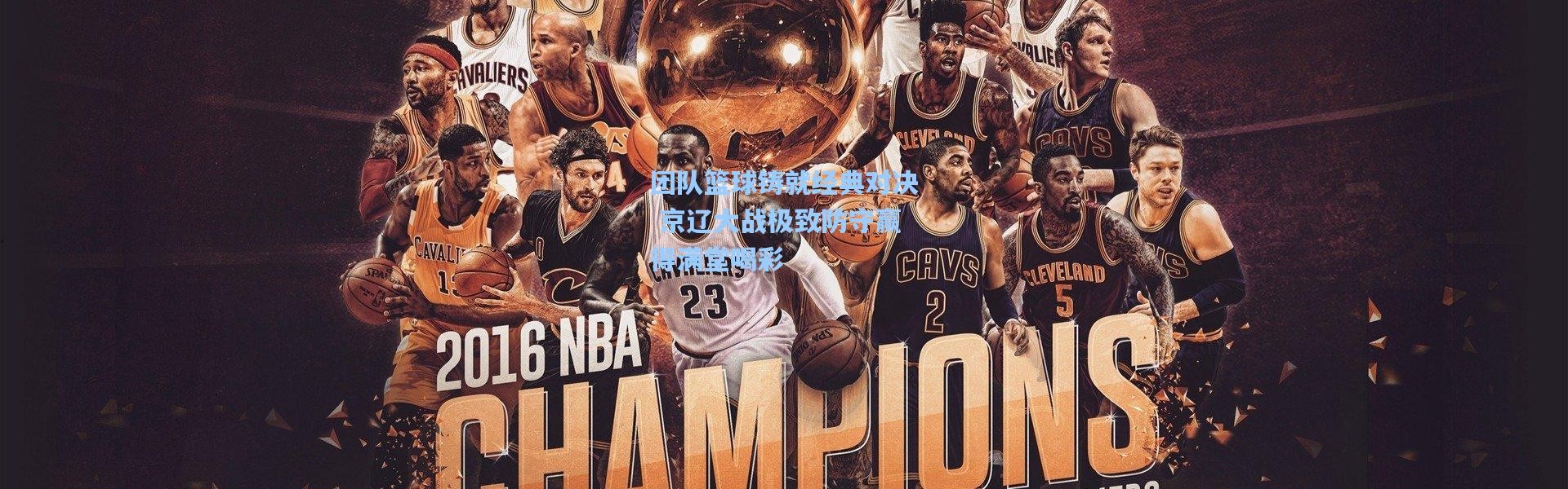 团队篮球铸就经典对决 京辽大战极致防守赢得满堂喝彩