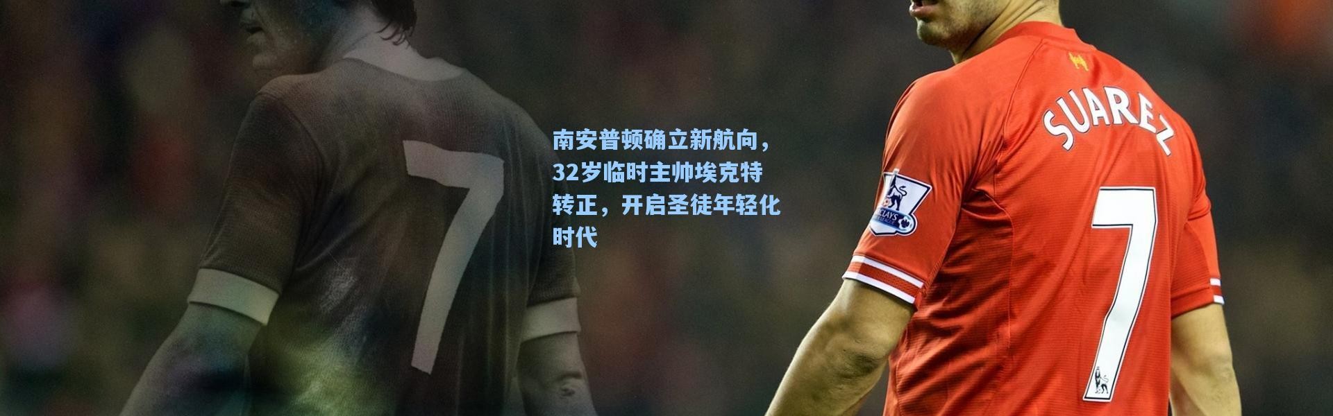 南安普顿确立新航向，32岁临时主帅埃克特转正，开启圣徒年轻化时代