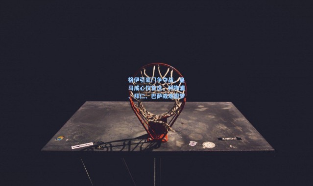 格伊引豪门争夺战，皇马成心仪首选，利物浦、拜仁、巴萨或难圆梦