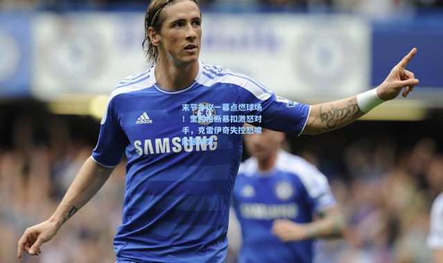 末节争议一幕点燃球场！奎因抢断暴扣激怒对手，克雷伊奇失控怒喷险酿冲突