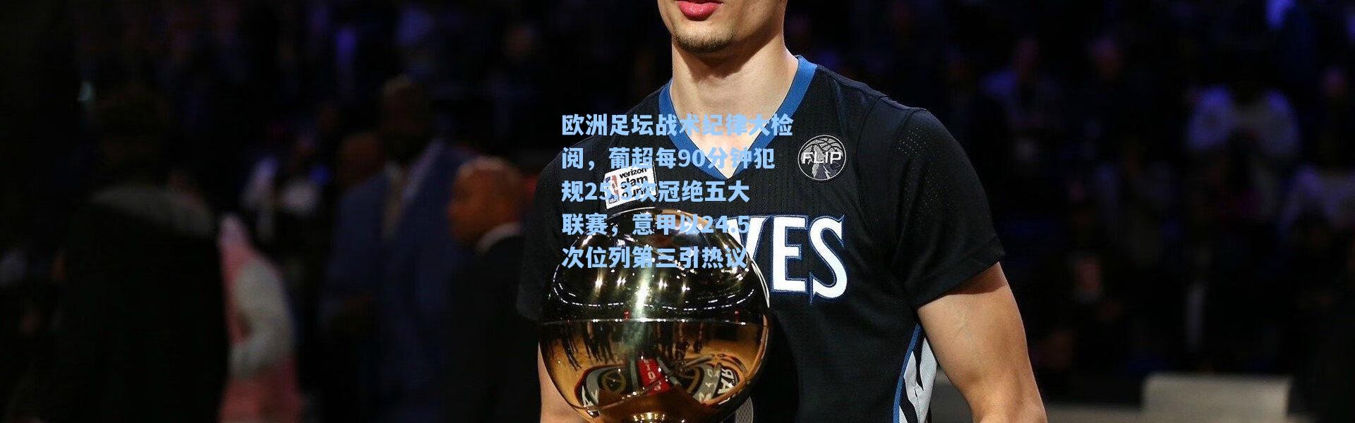 欧洲足坛战术纪律大检阅，葡超每90分钟犯规25.3次冠绝五大联赛，意甲以24.5次位列第三引热议