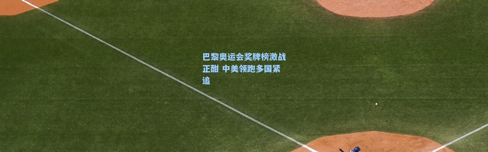 巴黎奥运会奖牌榜激战正酣 中美领跑多国紧追