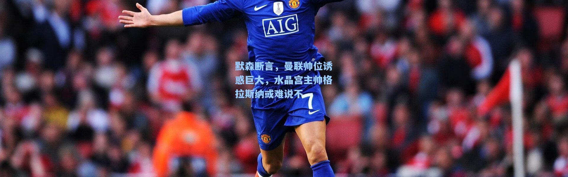 默森断言，曼联帅位诱惑巨大，水晶宫主帅格拉斯纳或难说不