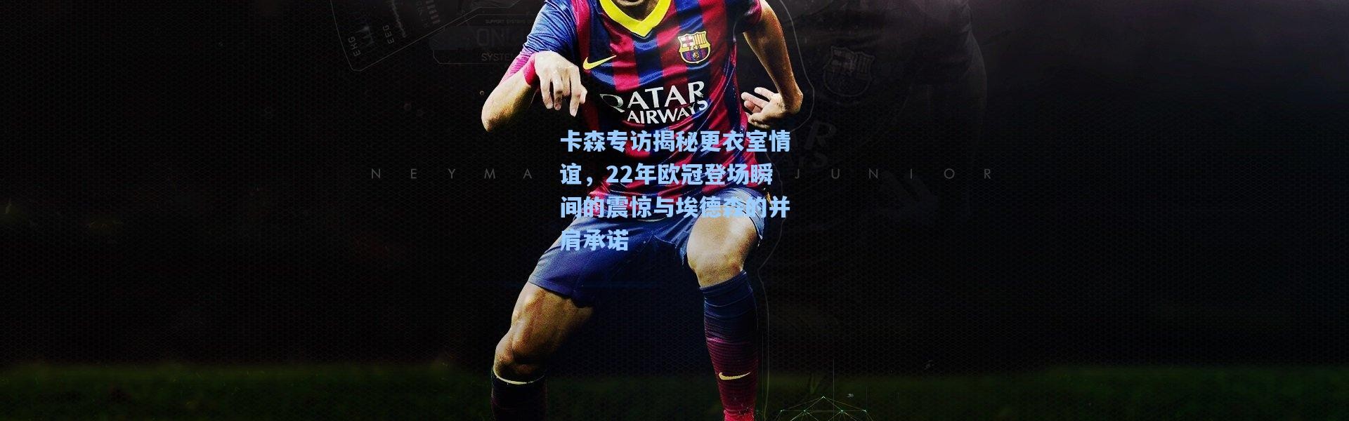 卡森专访揭秘更衣室情谊，22年欧冠登场瞬间的震惊与埃德森的并肩承诺