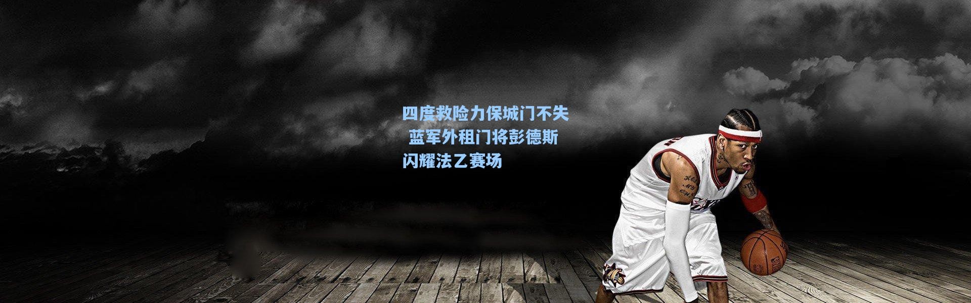 四度救险力保城门不失 蓝军外租门将彭德斯闪耀法乙赛场