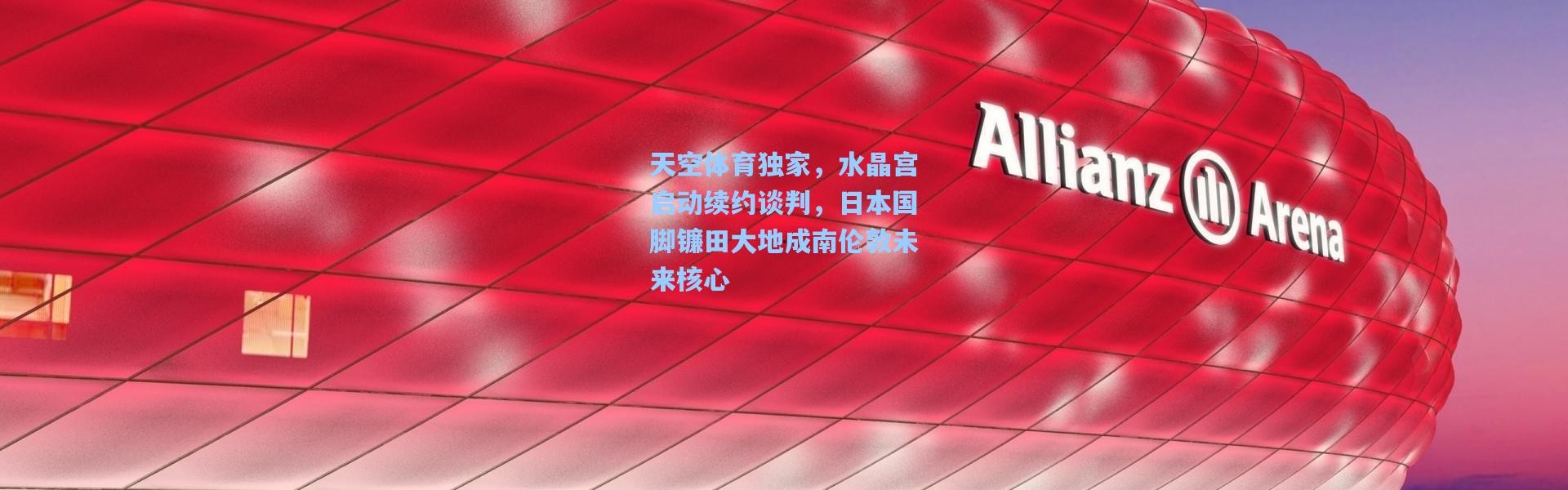 天空体育独家，水晶宫启动续约谈判，日本国脚镰田大地成南伦敦未来核心