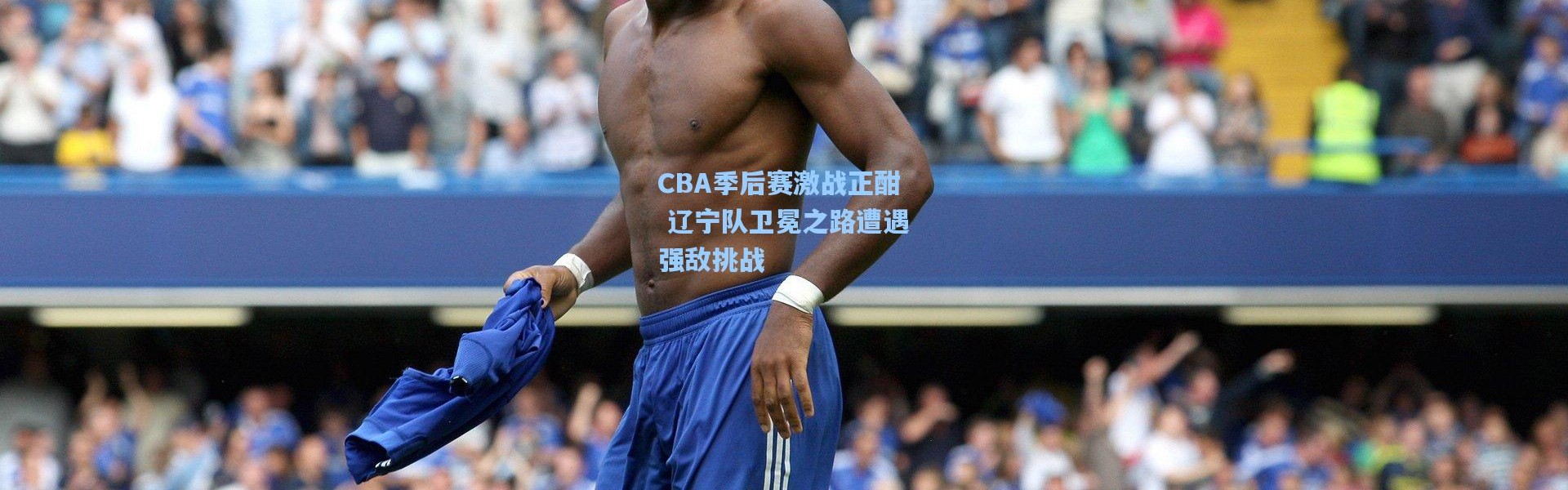 CBA季后赛激战正酣 辽宁队卫冕之路遭遇强敌挑战