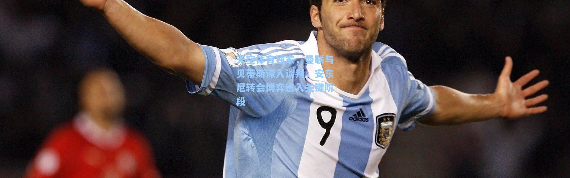 天空体育独家，曼联与贝蒂斯深入谈判，安东尼转会博弈进入关键阶段