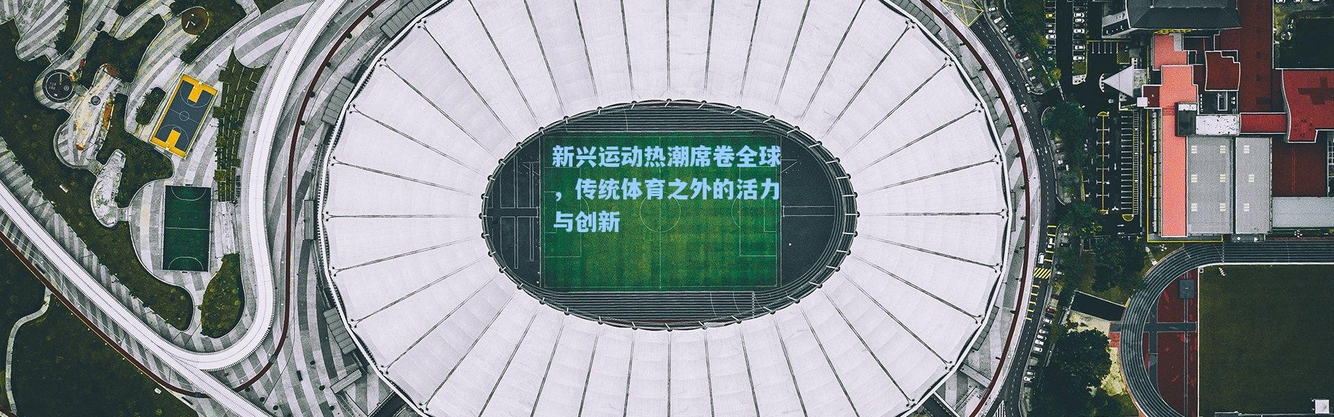 新兴运动热潮席卷全球，传统体育之外的活力与创新