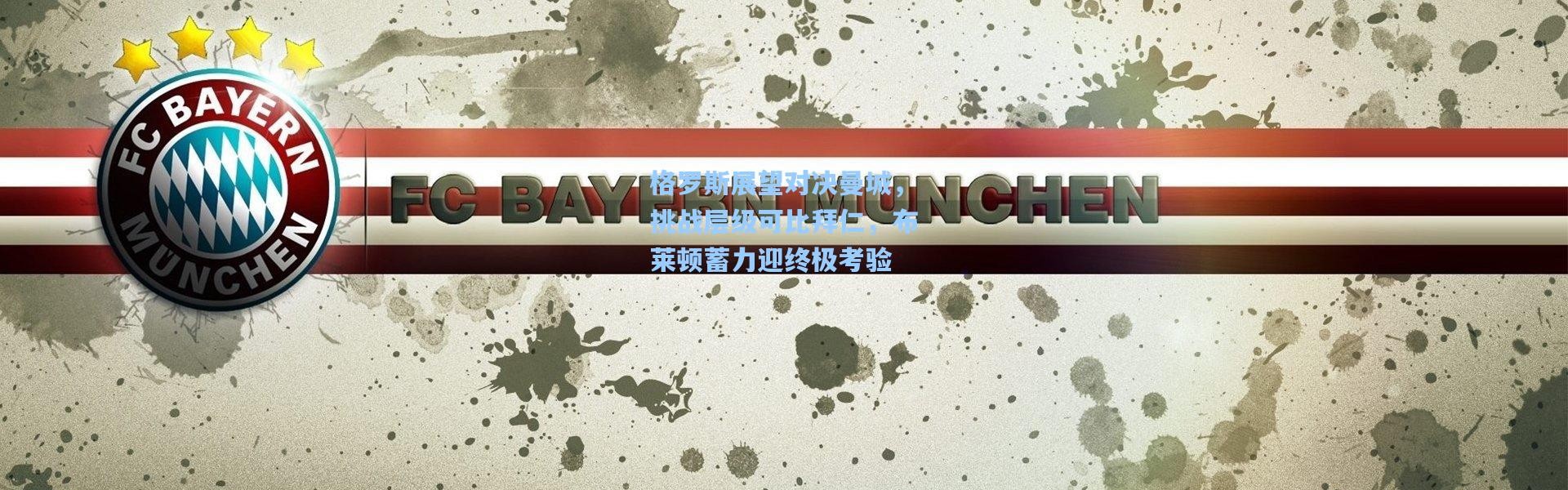 格罗斯展望对决曼城，挑战层级可比拜仁，布莱顿蓄力迎终极考验