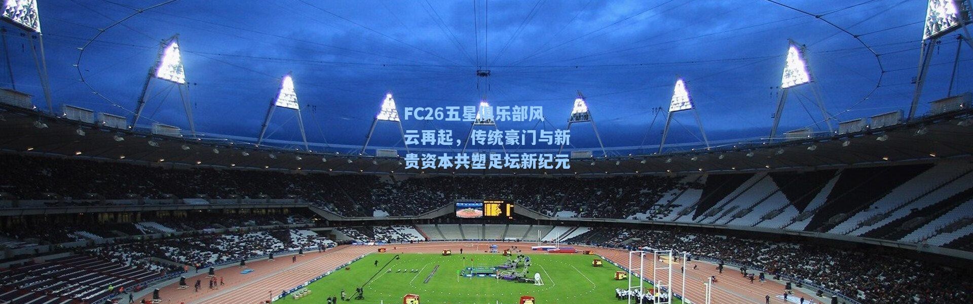 FC26五星俱乐部风云再起，传统豪门与新贵资本共塑足坛新纪元