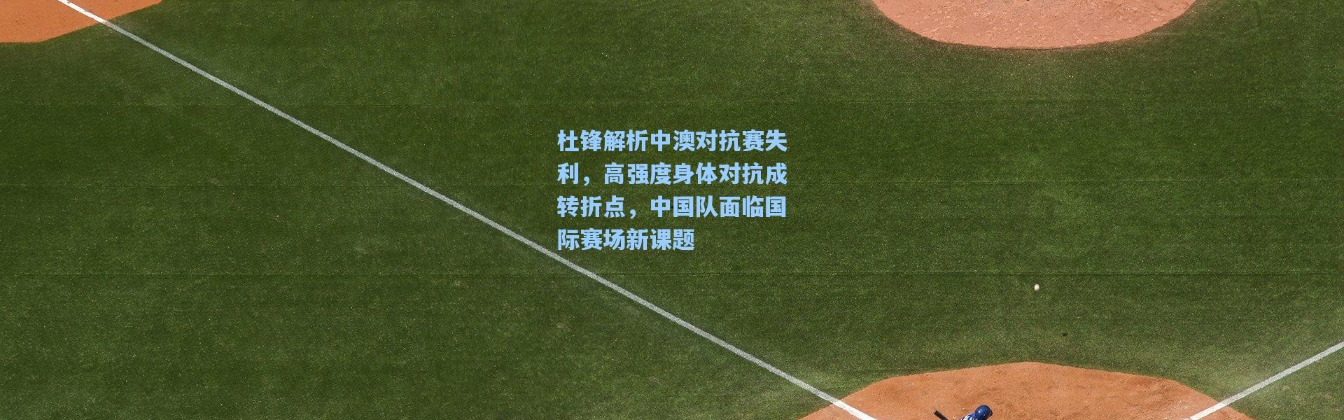 杜锋解析中澳对抗赛失利，高强度身体对抗成转折点，中国队面临国际赛场新课题