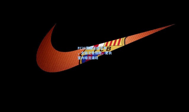 FC26数据王座之争，全能之星领跑，更衣室内暗流涌动