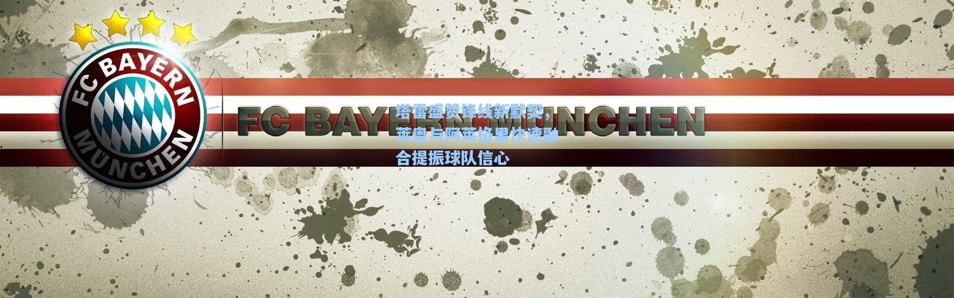 塔雷盛赞锋线新默契，莱奥与阿莱格里快速融合提振球队信心