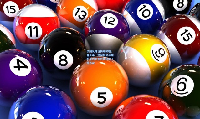 法国队身价榜单揭晓，登贝莱、楚阿梅尼与超新星约罗意外跌出前十引热议