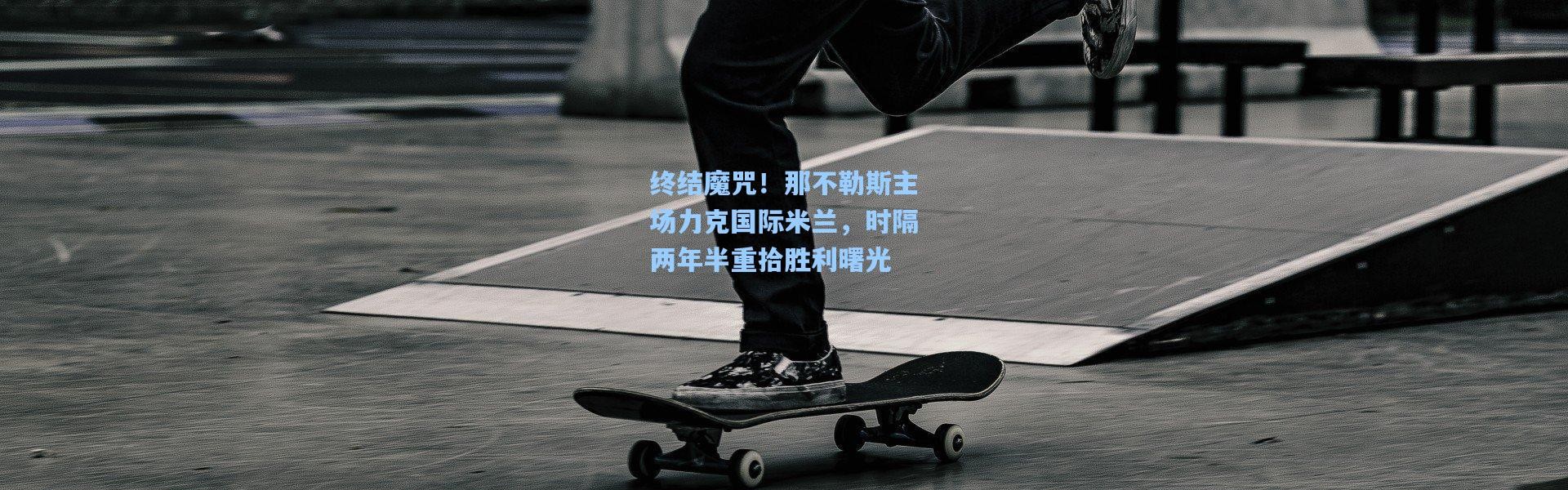 终结魔咒！那不勒斯主场力克国际米兰，时隔两年半重拾胜利曙光