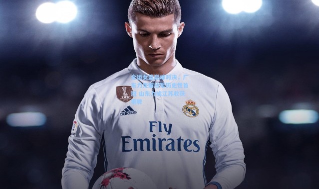 全运女篮巅峰对决，广东力克解放军历史性首冠 山东力擒江苏收获铜牌