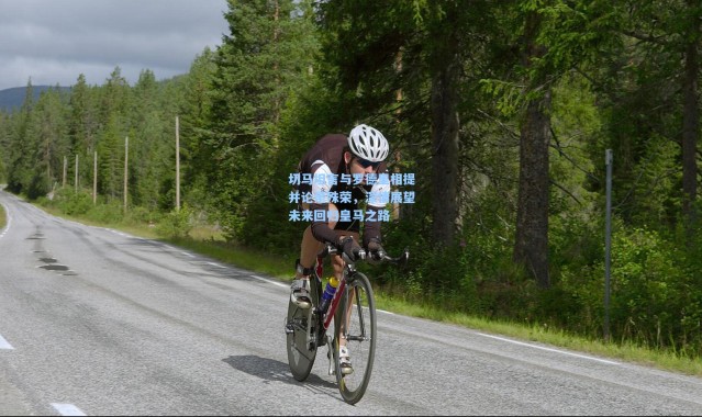 切马坦言与罗德里相提并论是殊荣，深情展望未来回归皇马之路