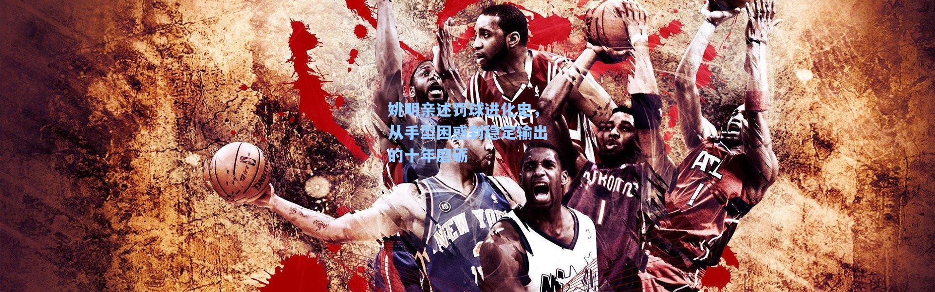 姚明亲述罚球进化史，从手型困惑到稳定输出的十年磨砺