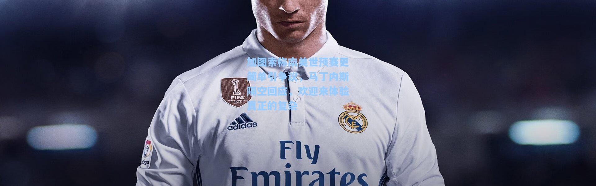 加图索称南美世预赛更简单引争议，马丁内斯隔空回应，欢迎来体验真正的复杂