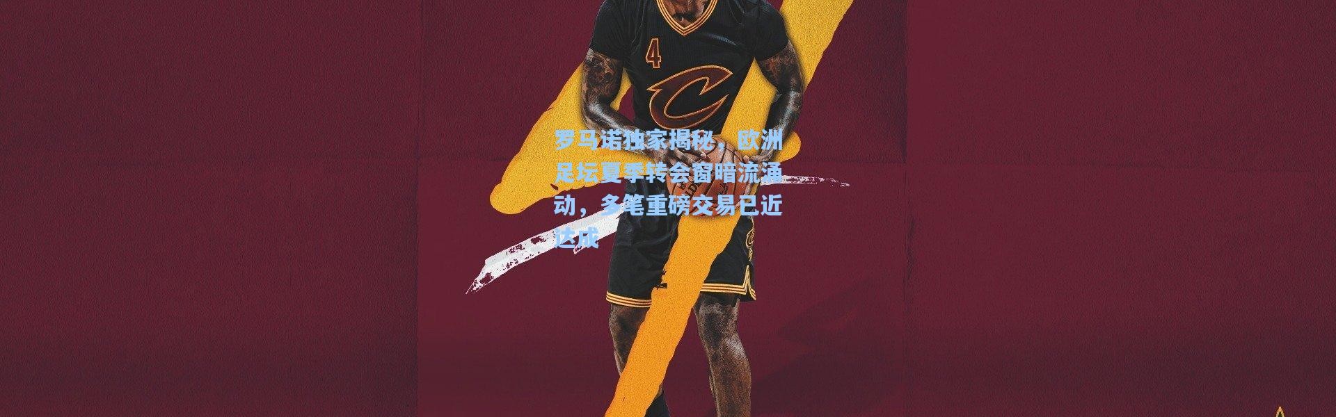 罗马诺独家揭秘，欧洲足坛夏季转会窗暗流涌动，多笔重磅交易已近达成