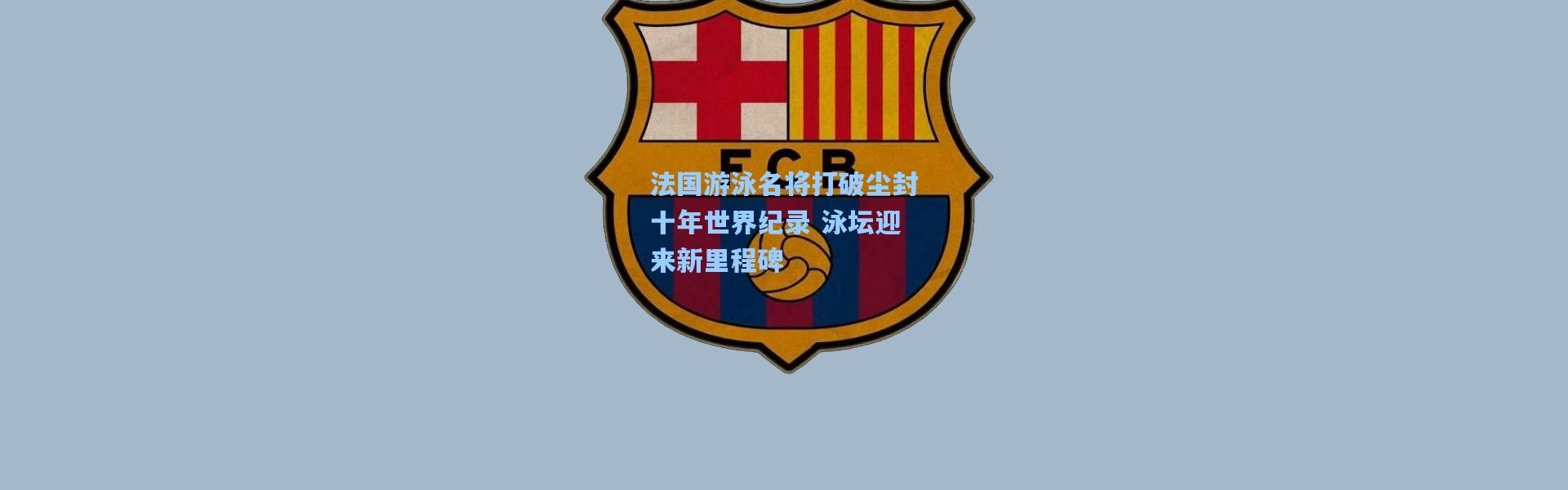 法国游泳名将打破尘封十年世界纪录 泳坛迎来新里程碑