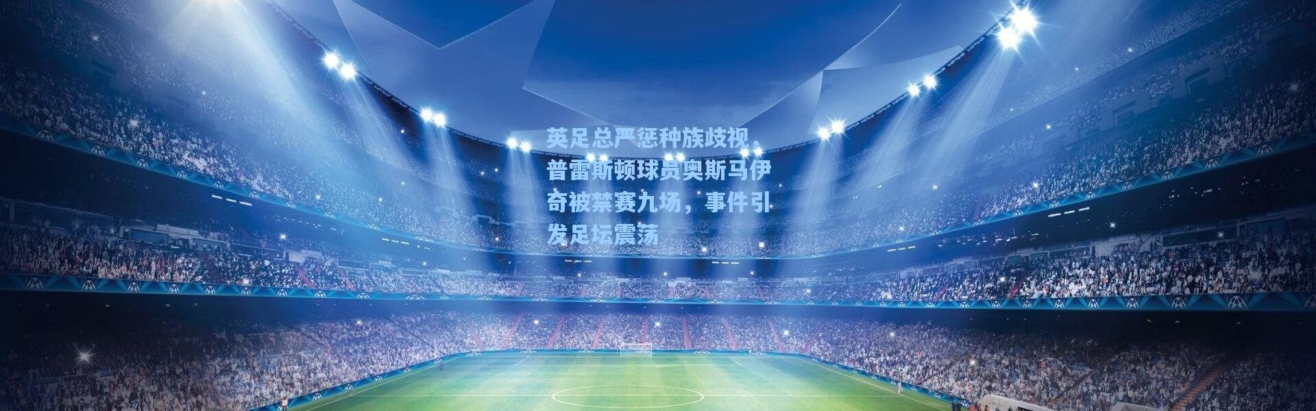 英足总严惩种族歧视，普雷斯顿球员奥斯马伊奇被禁赛九场，事件引发足坛震荡