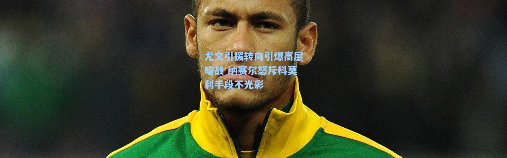 尤文引援转向引爆高层暗战 纳赛尔怒斥科莫利手段不光彩