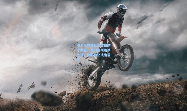 迪卡尼奥痛批巴雷拉防守懈怠，希门尼斯绝杀之夜，他的静止成为罪证