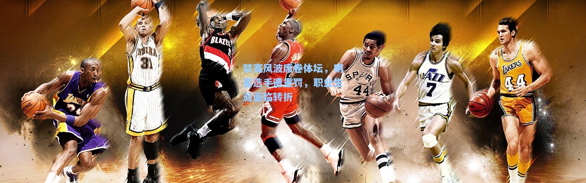 禁赛风波席卷体坛，明星选手遭重罚，职业生涯面临转折