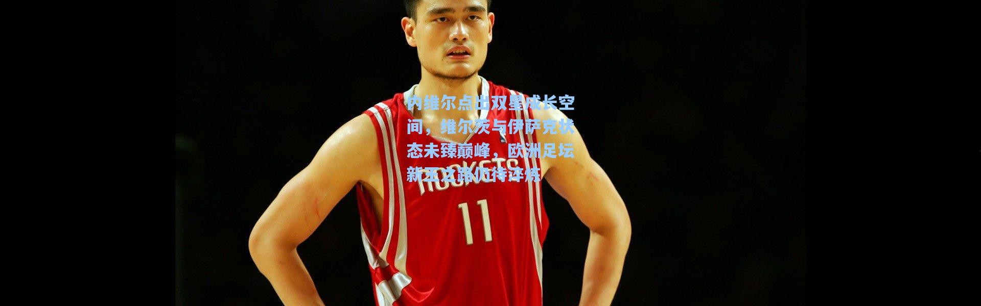 内维尔点出双星成长空间，维尔茨与伊萨克状态未臻巅峰，欧洲足坛新王之路仍待淬炼