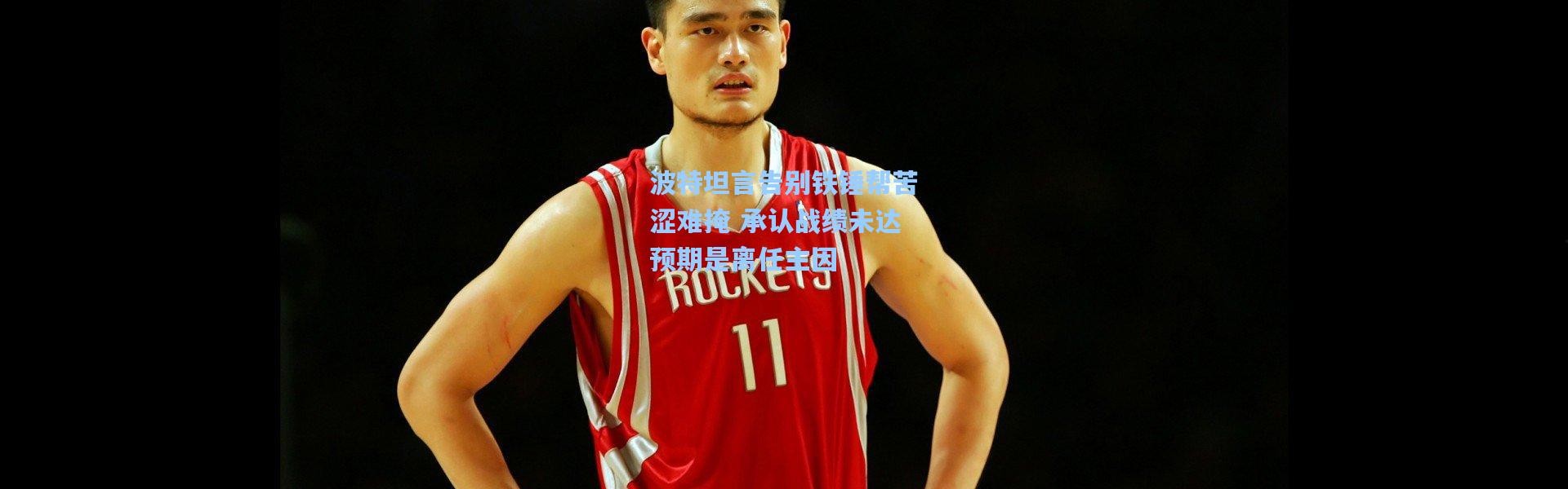 波特坦言告别铁锤帮苦涩难掩 承认战绩未达预期是离任主因