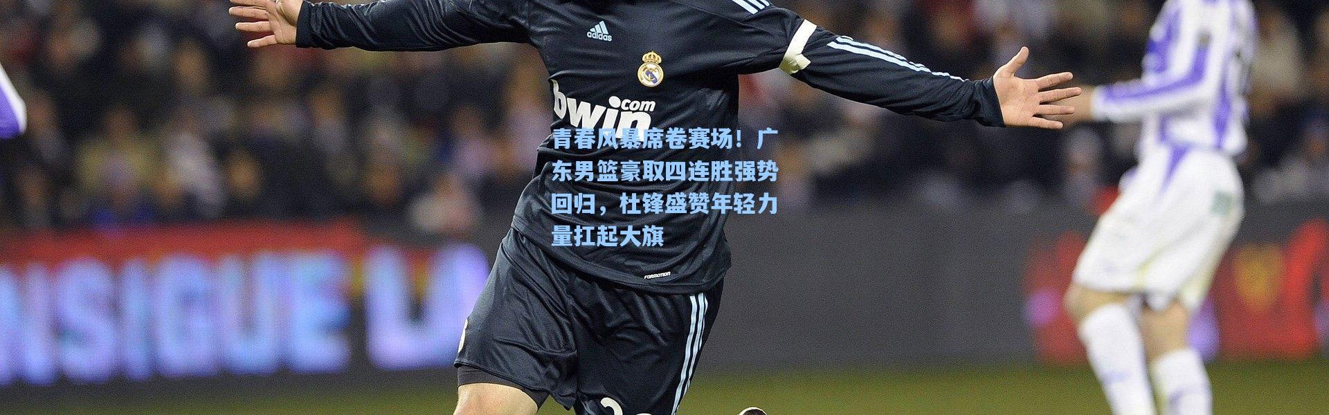 青春风暴席卷赛场！广东男篮豪取四连胜强势回归，杜锋盛赞年轻力量扛起大旗