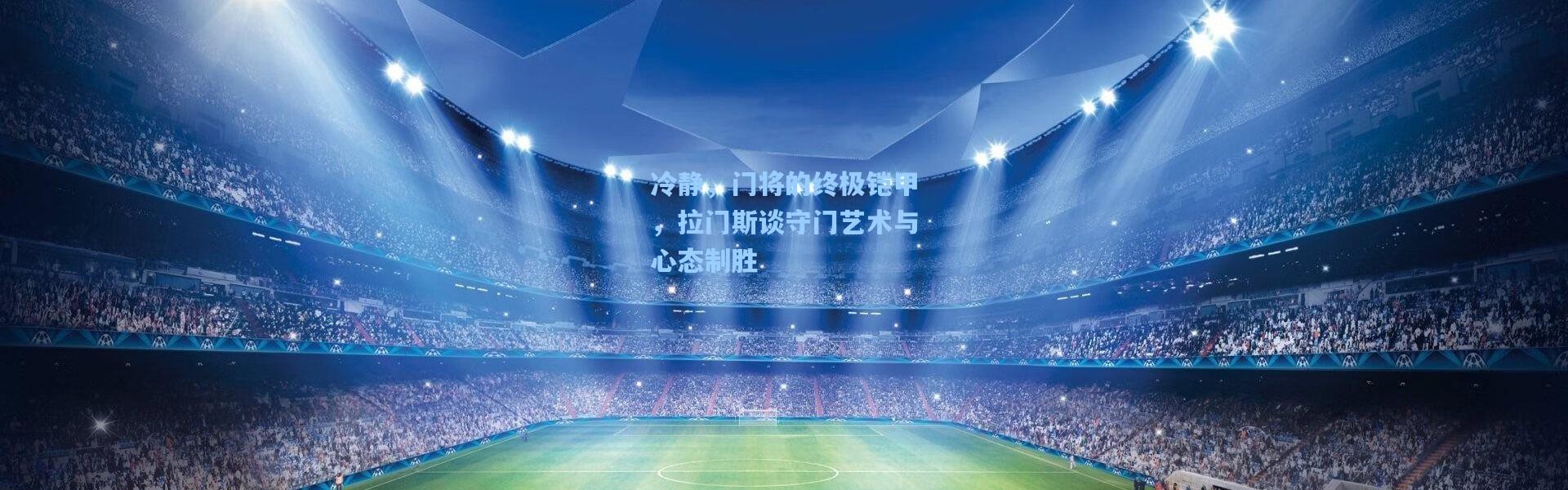 冷静，门将的终极铠甲，拉门斯谈守门艺术与心态制胜