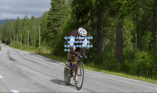 埃泽剖析完美球员模板，独赞梅西球商无双，称其为足球智慧的最高形态