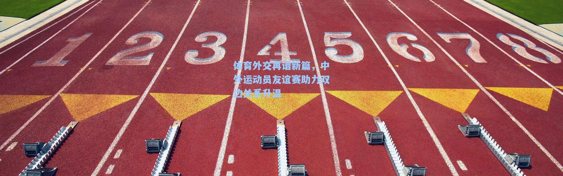 体育外交再谱新篇，中外运动员友谊赛助力双边关系升温