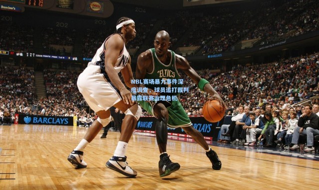 NBL赛场暴力事件深度调查，球员追打裁判暴露联赛治理危机