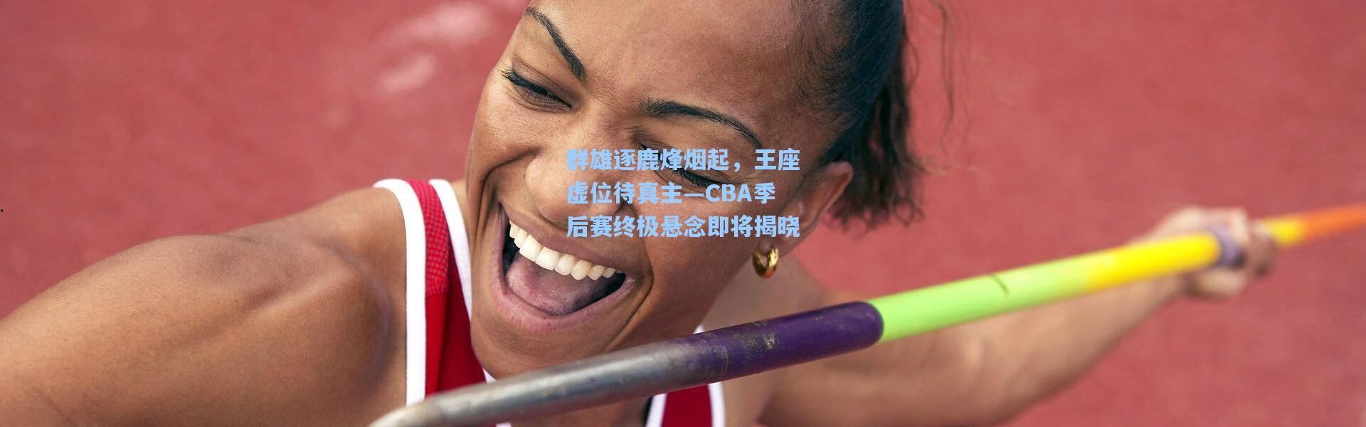 群雄逐鹿烽烟起，王座虚位待真主—CBA季后赛终极悬念即将揭晓