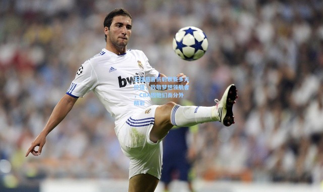 王猛感言折射联赛多元价值，致敬梦想领航者，CBA因他们而分外精彩