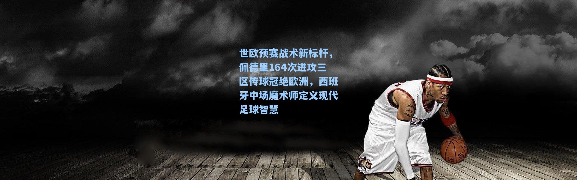 世欧预赛战术新标杆，佩德里164次进攻三区传球冠绝欧洲，西班牙中场魔术师定义现代足球智慧