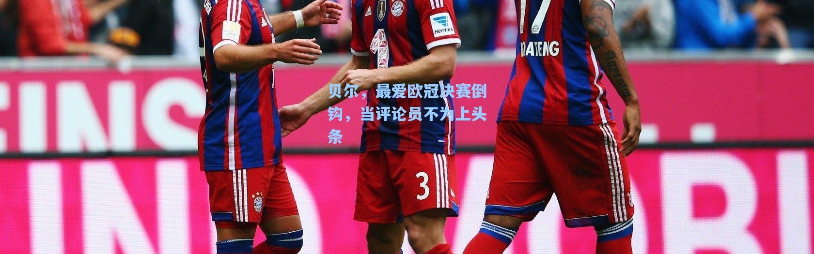 贝尔，最爱欧冠决赛倒钩，当评论员不为上头条