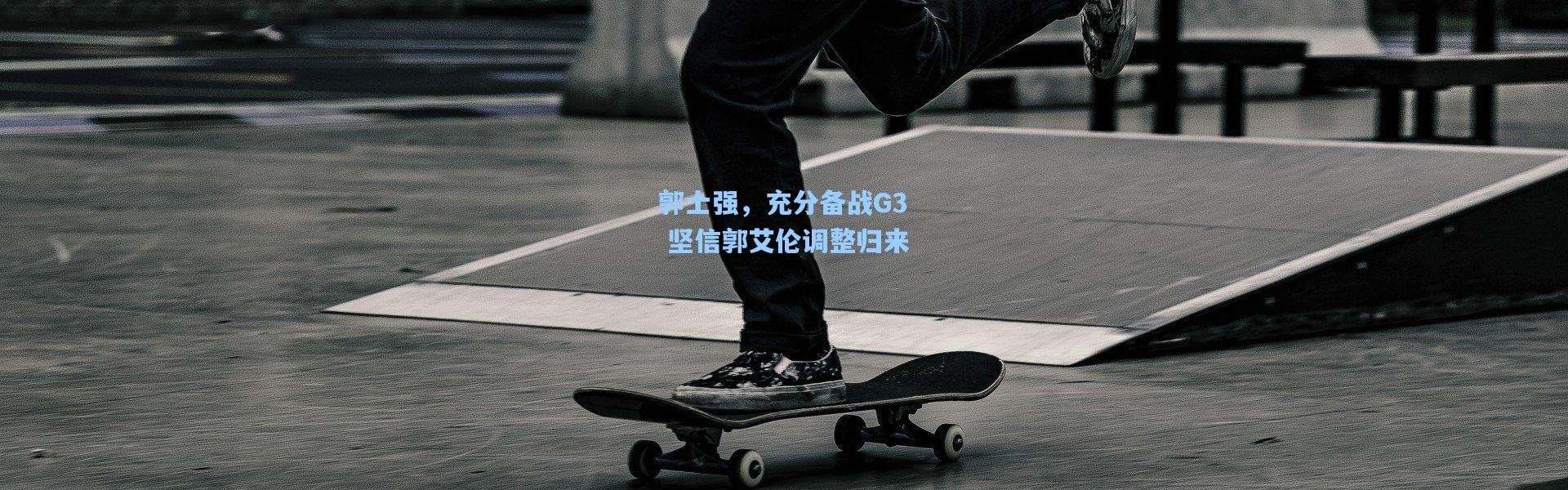 郭士强，充分备战G3 坚信郭艾伦调整归来