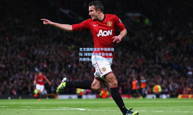 尤文图斯锁定中场新目标 球探现场考察乌迪内斯核心阿蒂尔-阿塔